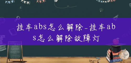 挂车abs怎么解除_挂车abs怎么解除故障灯 挂车abs怎么解除_挂车abs怎么解除故障灯