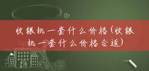 收银机一套什么价格(收银机一套什么价格合适)