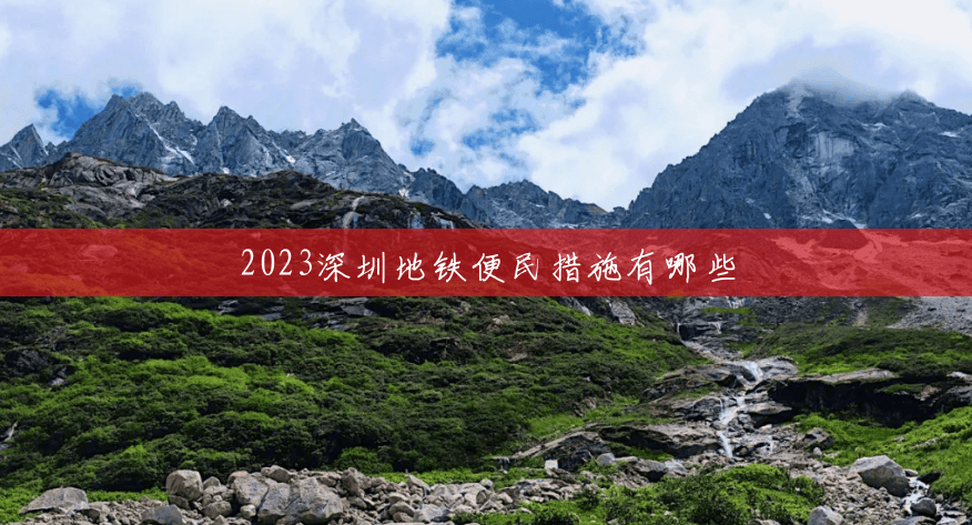2023深圳地铁便民措施有哪些