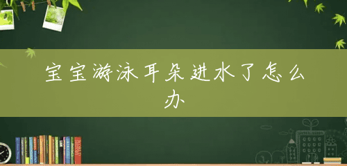 宝宝游泳耳朵进水了怎么办