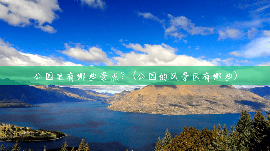 公园里有哪些景点?(公园的风景区有哪些) 公园里有哪些景点?(公园的风景区有哪些)
