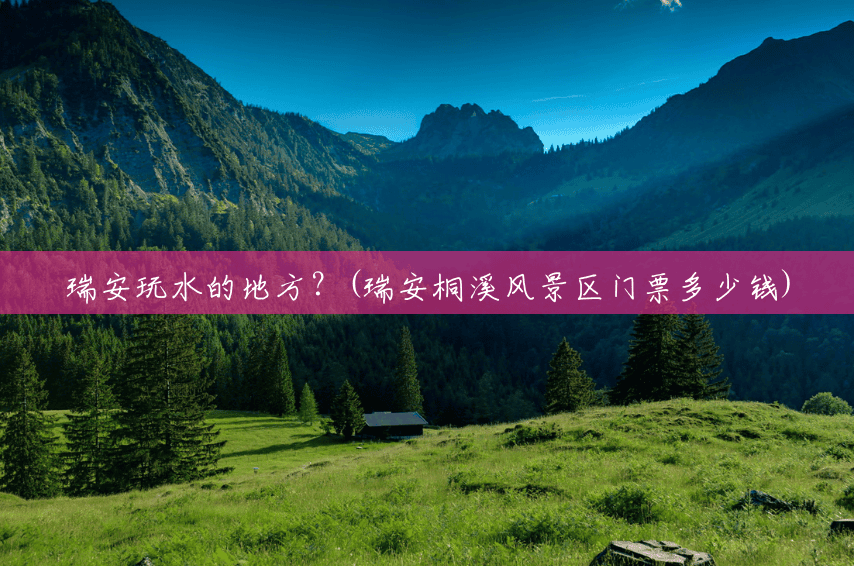 瑞安玩水的地方？(瑞安桐溪风景区门票多少钱)