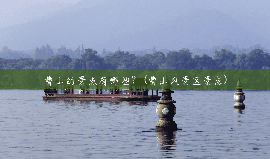 曹山的景点有哪些?(曹山风景区景点) 曹山的景点有哪些?(曹山风景区景点)
