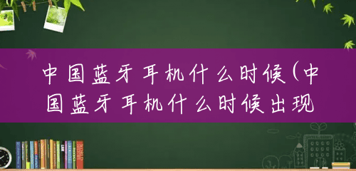 中国蓝牙耳机什么时候(中国蓝牙耳机什么时候出现的) 中国蓝牙耳机什么时候(中国蓝牙耳机什么时候出现的)