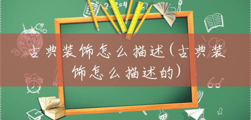 古典装饰怎么描述(古典装饰怎么描述的) 古典装饰怎么描述(古典装饰怎么描述的)