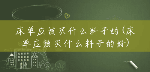 床单应该买什么料子的(床单应该买什么料子的好) 床单应该买什么料子的(床单应该买什么料子的好)
