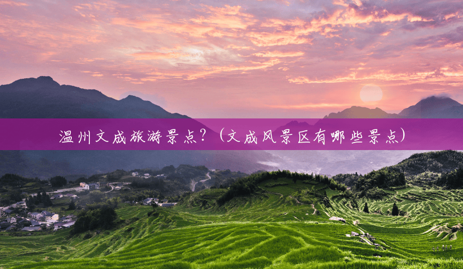 温州文成旅游景点?(文成风景区有哪些景点) 温州文成旅游景点?(文成风景区有哪些景点)