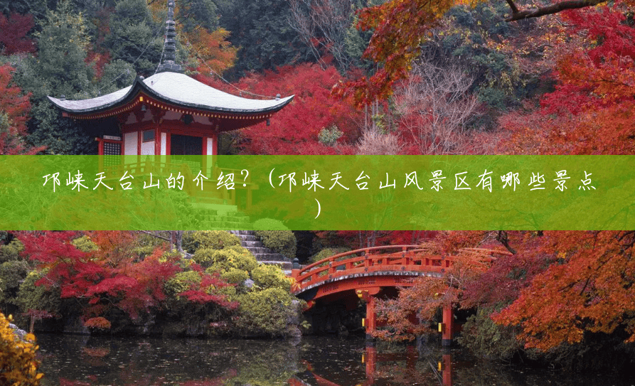 邛崃天台山的介绍?(邛崃天台山风景区有哪些景点) 邛崃天台山的介绍?(邛崃天台山风景区有哪些景点)