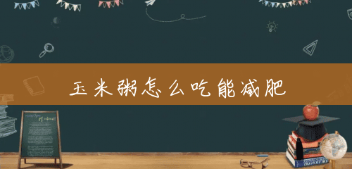 玉米粥怎么吃能减肥 玉米粥怎么吃能减肥
