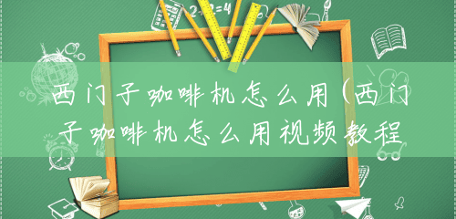 西门子咖啡机怎么用(西门子咖啡机怎么用视频教程) 西门子咖啡机怎么用(西门子咖啡机怎么用视频教程)