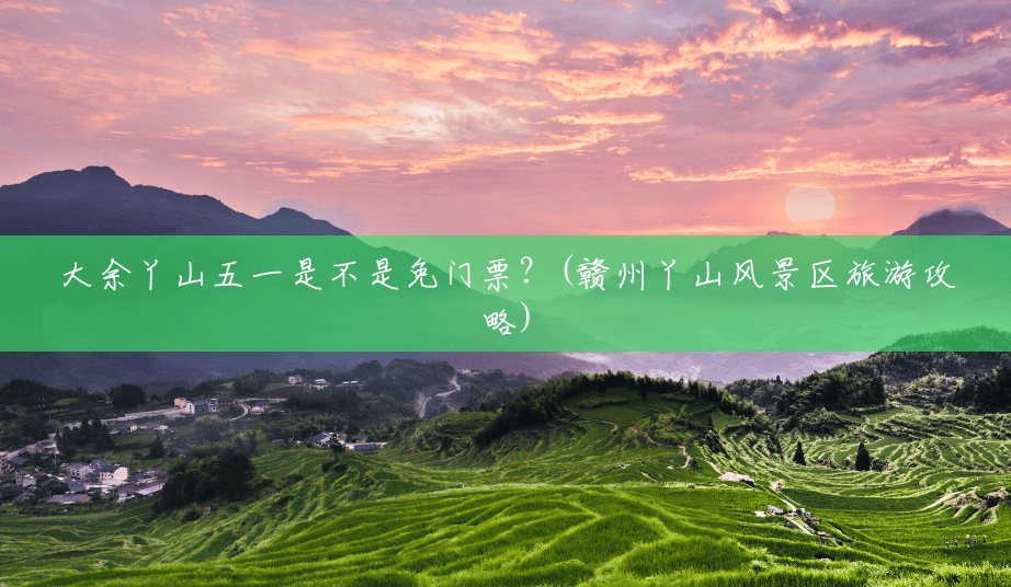 大余丫山五一是不是免门票？(赣州丫山风景区旅游攻略)