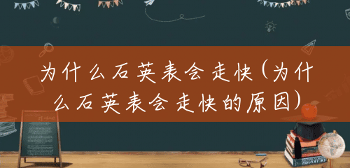 为什么石英表会走快(为什么石英表会走快的原因) 为什么石英表会走快(为什么石英表会走快的原因)