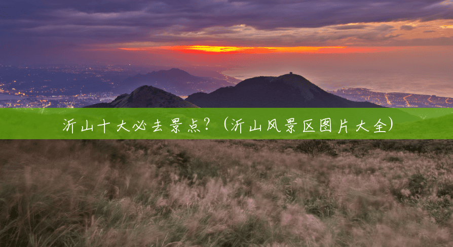 沂山十大必去景点?(沂山风景区图片大全) 沂山十大必去景点?(沂山风景区图片大全)