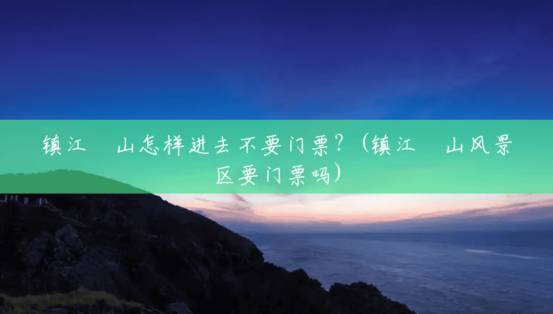 镇江圌山怎样进去不要门票?(镇江圌山风景区要门票吗) 镇江圌山怎样进去不要门票?(镇江圌山风景区要门票吗)