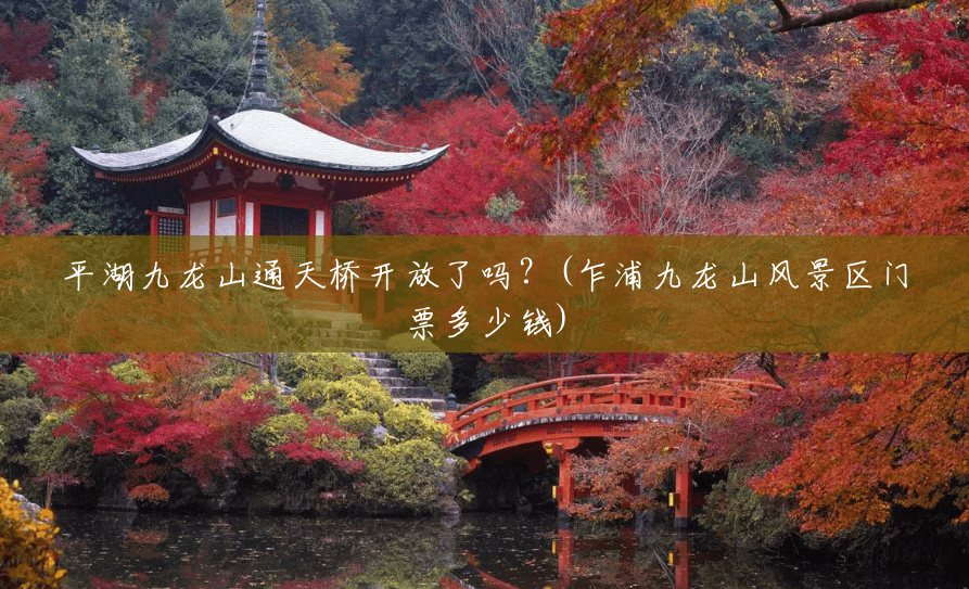 平湖九龙山通天桥开放了吗?(乍浦九龙山风景区门票多少钱) 平湖九龙山通天桥开放了吗?(乍浦九龙山风景区门票多少钱)