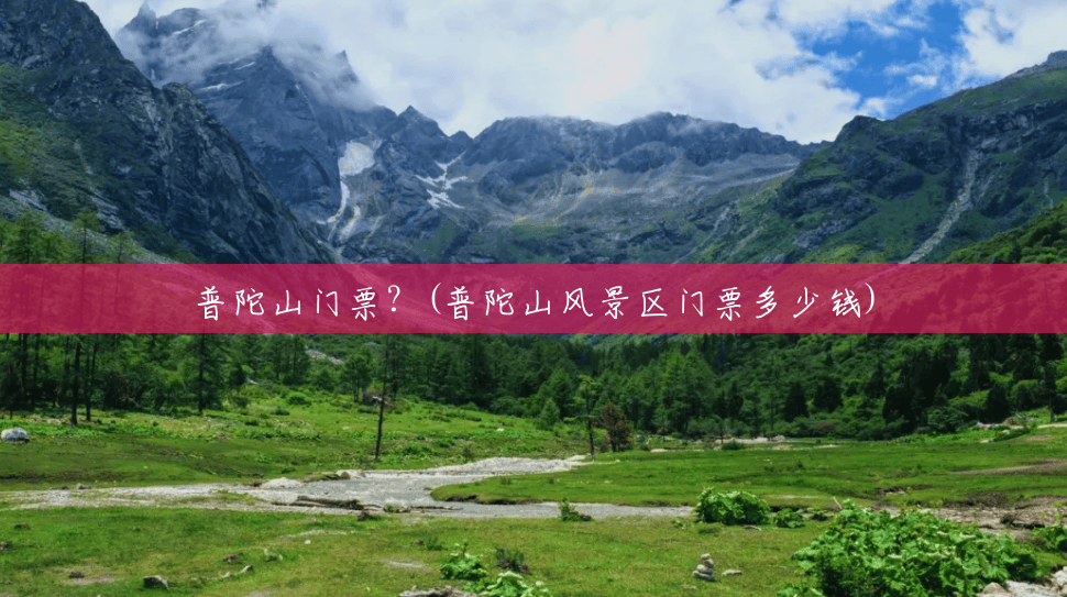 普陀山门票?(普陀山风景区门票多少钱) 普陀山门票?(普陀山风景区门票多少钱)