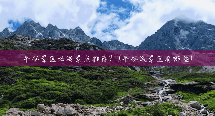 平谷景区必游景点推荐?(平谷风景区有哪些) 平谷景区必游景点推荐?(平谷风景区有哪些)