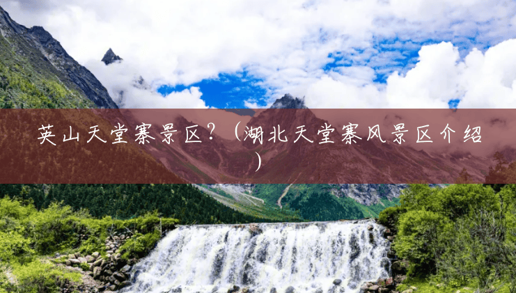 英山天堂寨景区?(湖北天堂寨风景区介绍) 英山天堂寨景区?(湖北天堂寨风景区介绍)