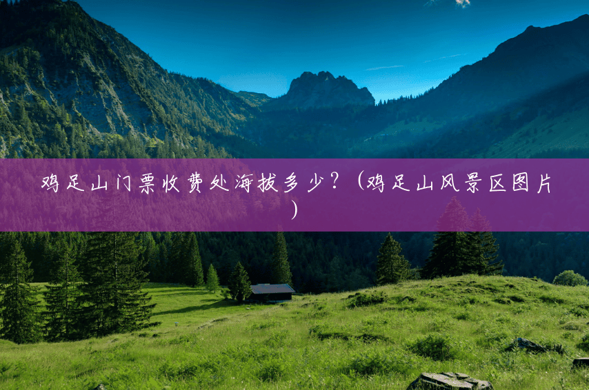 鸡足山门票收费处海拔多少?(鸡足山风景区图片) 鸡足山门票收费处海拔多少?(鸡足山风景区图片)