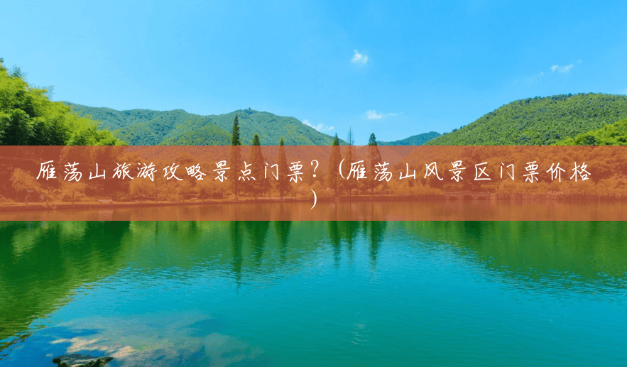 雁荡山旅游攻略景点门票？(雁荡山风景区门票价格)