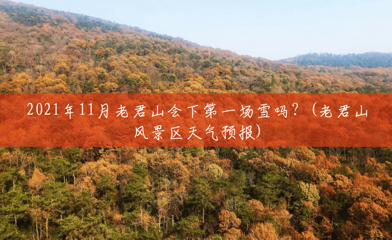 2021年11月老君山会下第一场雪吗?(老君山风景区天气预报) 2021年11月老君山会下第一场雪吗?(老君山风景区天气预报)