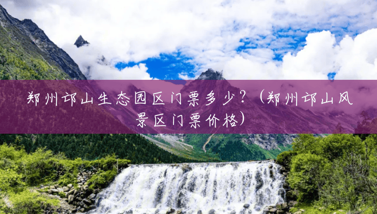 郑州邙山生态园区门票多少?(郑州邙山风景区门票价格) 郑州邙山生态园区门票多少?(郑州邙山风景区门票价格)