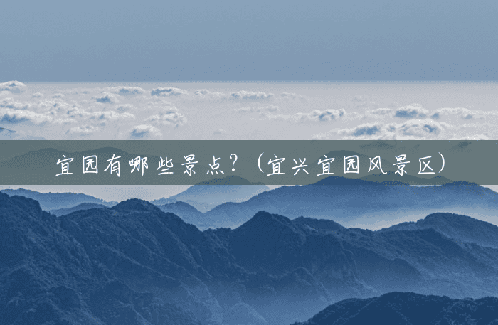 宜园有哪些景点?(宜兴宜园风景区) 宜园有哪些景点?(宜兴宜园风景区)