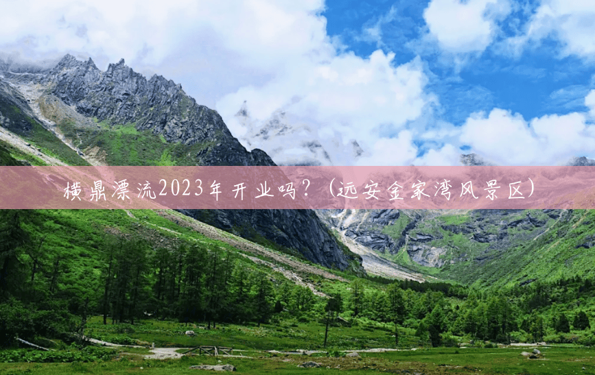 横鼎漂流2023年开业吗?(远安金家湾风景区) 横鼎漂流2023年开业吗?(远安金家湾风景区)
