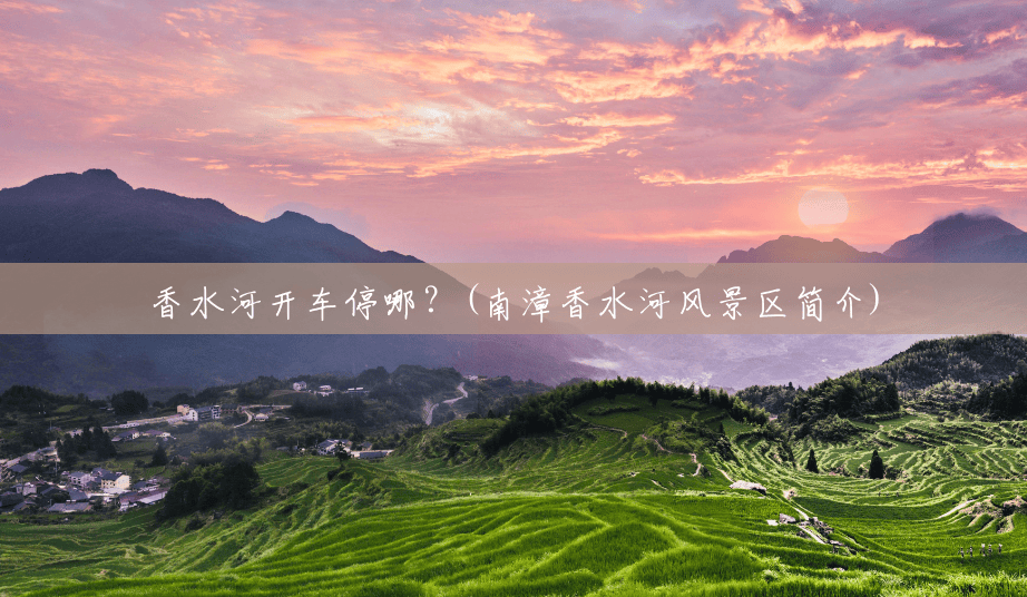 香水河开车停哪?(南漳香水河风景区简介) 香水河开车停哪?(南漳香水河风景区简介)