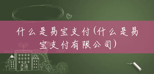 什么是易宝支付(什么是易宝支付有限公司) 什么是易宝支付(什么是易宝支付有限公司)