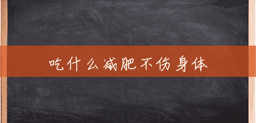 吃什么减肥不伤身体 吃什么减肥不伤身体