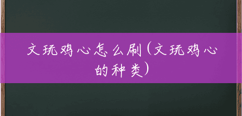 文玩鸡心怎么刷(文玩鸡心的种类)