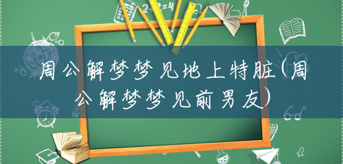 周公解梦梦见地上特脏(周公解梦梦见前男友) 周公解梦梦见地上特脏(周公解梦梦见前男友)