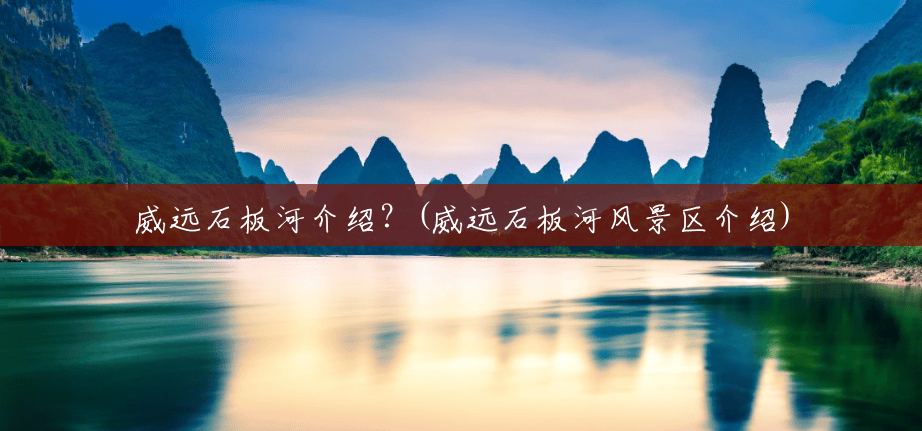 威远石板河介绍?(威远石板河风景区介绍) 威远石板河介绍?(威远石板河风景区介绍)