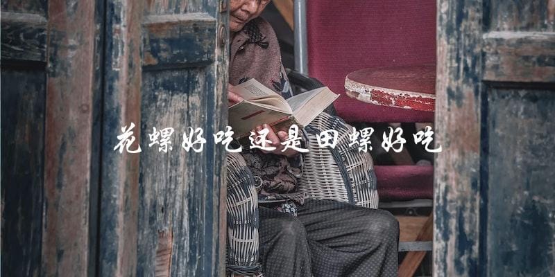 花螺和田螺哪个更好吃? 花螺和田螺哪个更好吃?