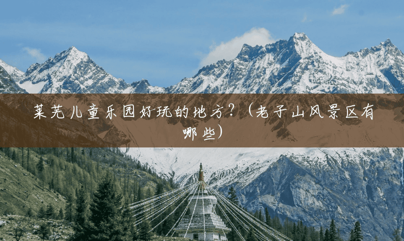 莱芜儿童乐园好玩的地方？(老子山风景区有哪些)