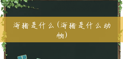 海猪是什么(海猪是什么动物) 海猪是什么(海猪是什么动物)