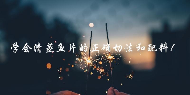 学会清蒸鱼片的正确切法和配料! 学会清蒸鱼片的正确切法和配料!