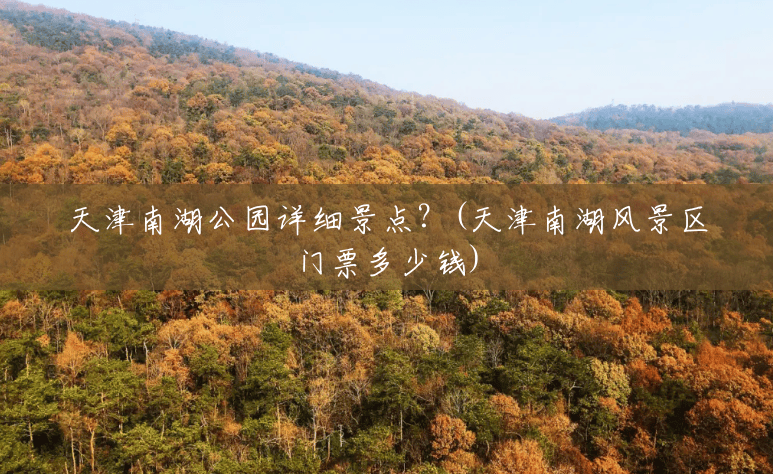 天津南湖公园详细景点？(天津南湖风景区门票多少钱)
