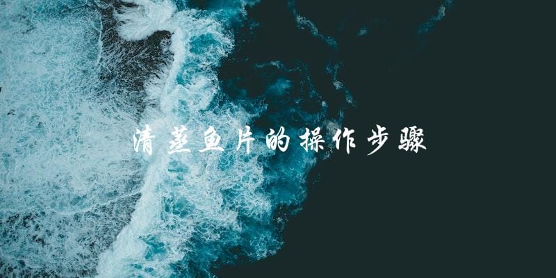 清蒸鱼片的操作步骤 清蒸鱼片的操作步骤