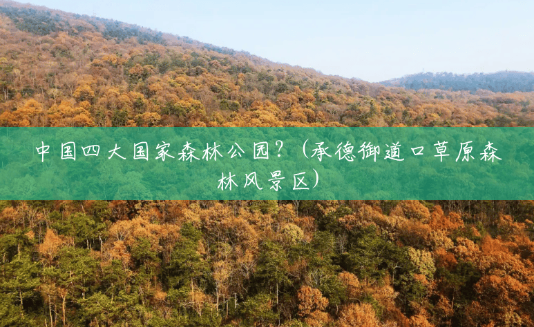 中国四大国家森林公园?(承德御道口草原森林风景区) 中国四大国家森林公园?(承德御道口草原森林风景区)