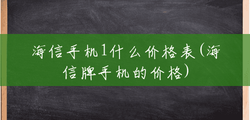 海信手机1什么价格表(海信牌手机的价格) 海信手机1什么价格表(海信牌手机的价格)