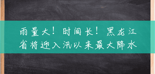 雨量大!时间长!黑龙江省将迎入汛以来最大降水 雨量大!时间长!黑龙江省将迎入汛以来最大降水