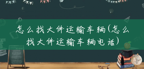 怎么找大件运输车辆(怎么找大件运输车辆电话) 怎么找大件运输车辆(怎么找大件运输车辆电话)