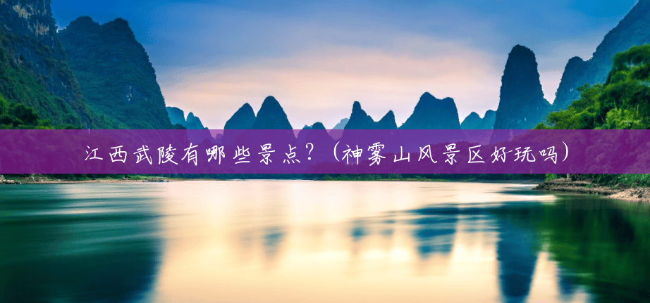 江西武陵有哪些景点?(神雾山风景区好玩吗) 江西武陵有哪些景点?(神雾山风景区好玩吗)