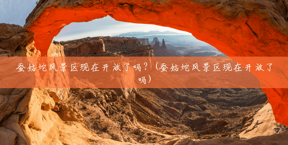 蚕姑坨风景区现在开放了吗？(蚕姑坨风景区现在开放了吗)