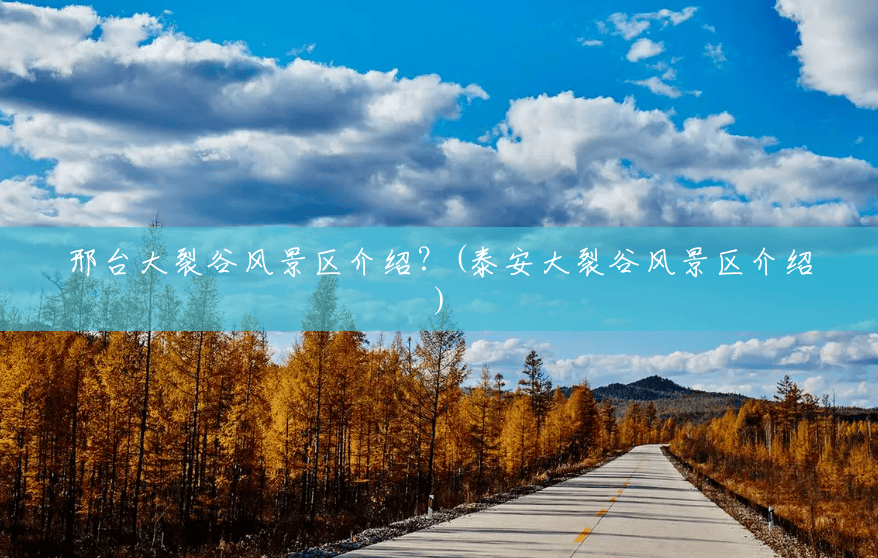 邢台大裂谷风景区介绍?(泰安大裂谷风景区介绍) 邢台大裂谷风景区介绍?(泰安大裂谷风景区介绍)
