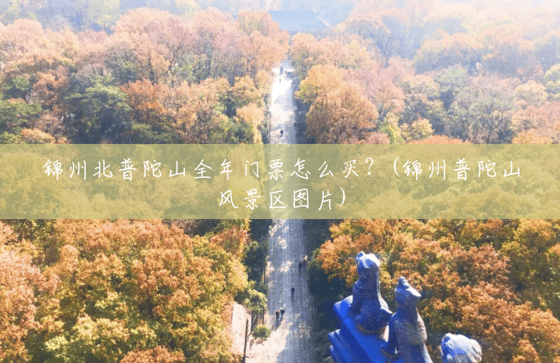 锦州北普陀山全年门票怎么买?(锦州普陀山风景区图片) 锦州北普陀山全年门票怎么买?(锦州普陀山风景区图片)