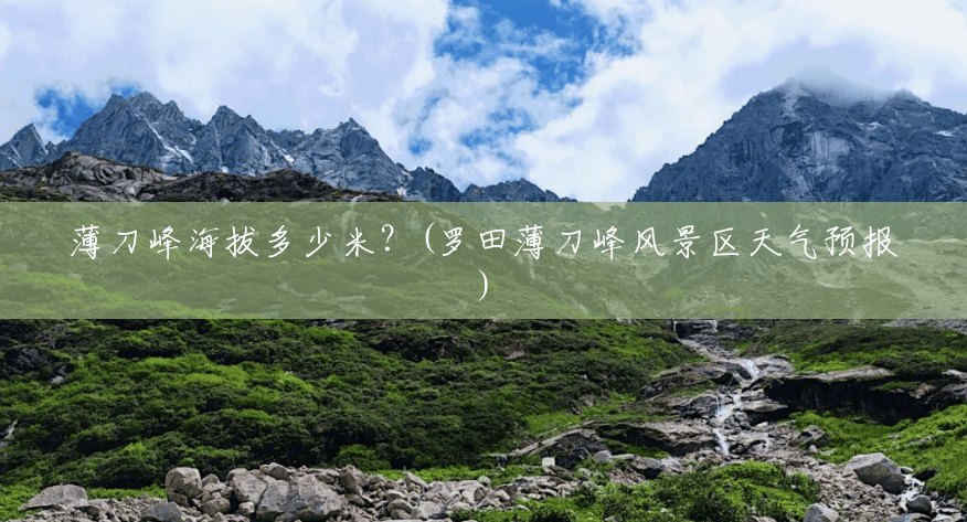 薄刀峰海拔多少米?(罗田薄刀峰风景区天气预报) 薄刀峰海拔多少米?(罗田薄刀峰风景区天气预报)