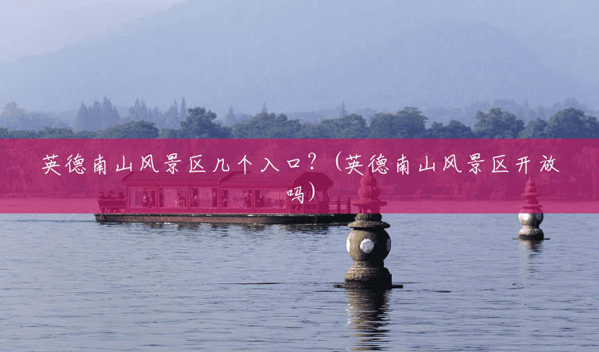 英德南山风景区几个入口?(英德南山风景区开放吗) 英德南山风景区几个入口?(英德南山风景区开放吗)